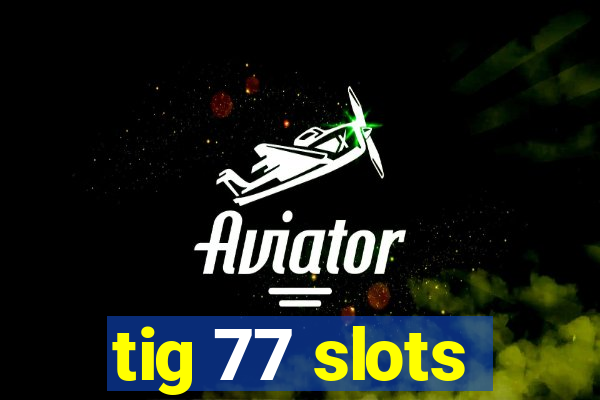 tig 77 slots